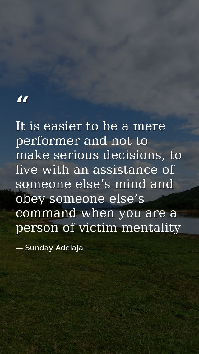 It is easier to be a mere performer and not to make serious decisions, to live with an assistance of someone else’s mind — Sunday Adelaja
