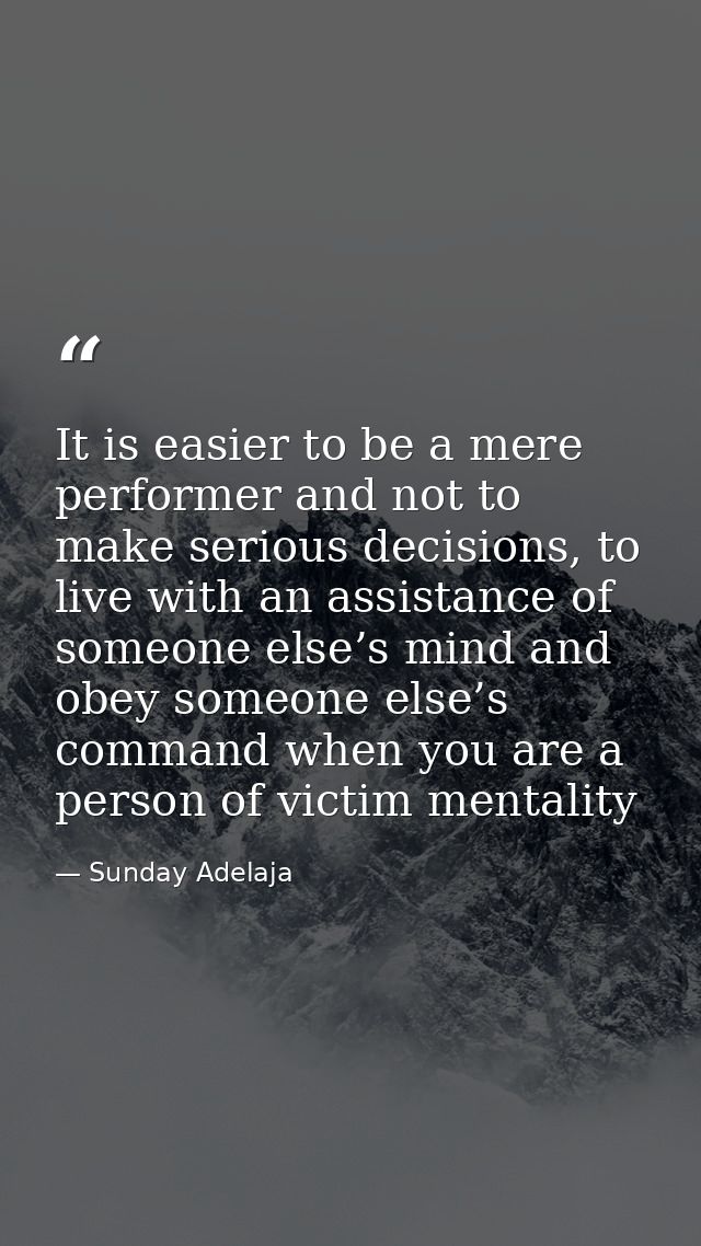 It is easier to be a mere performer and not to make serious decisions, to live with an assistance of someone else’s mind — Sunday Adelaja