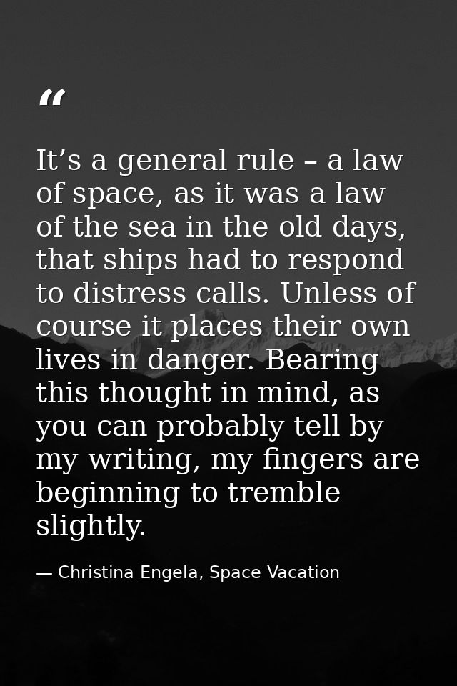 It’s a general rule – a law of space, as it was a law of the sea in the old days, that ships had to respond to distress  — Christina Engela, Space Vacation