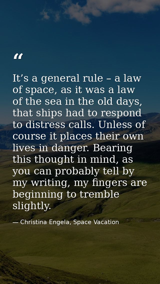It’s a general rule – a law of space, as it was a law of the sea in the old days, that ships had to respond to distress  — Christina Engela, Space Vacation