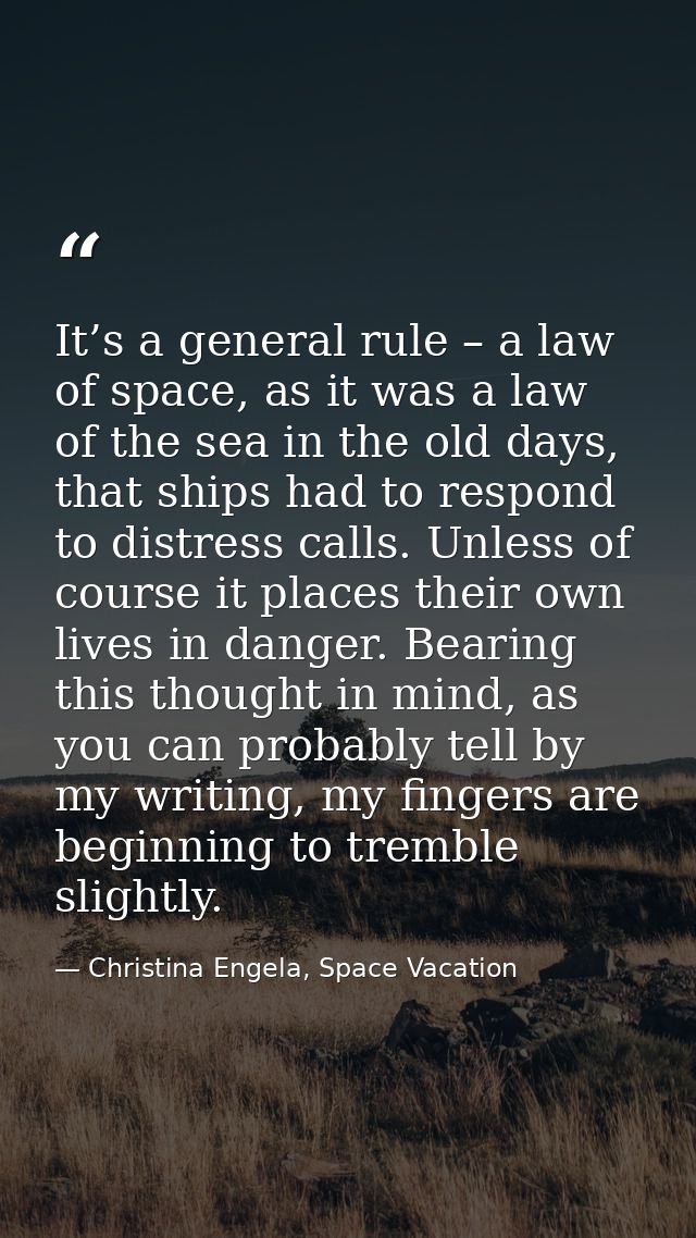 It’s a general rule – a law of space, as it was a law of the sea in the old days, that ships had to respond to distress  — Christina Engela, Space Vacation