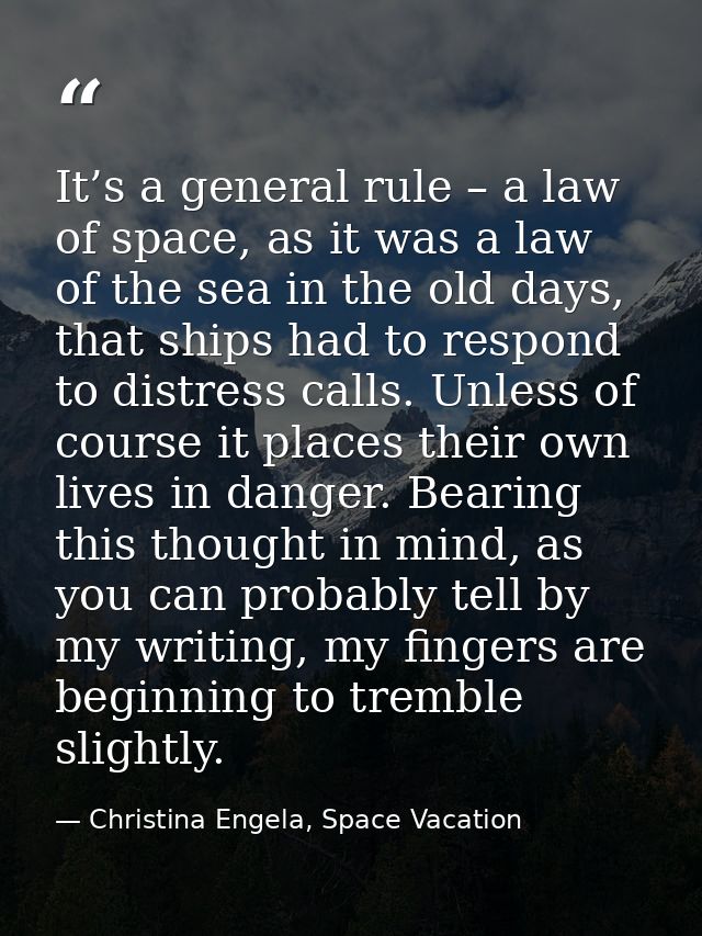 It’s a general rule – a law of space, as it was a law of the sea in the old days, that ships had to respond to distress  — Christina Engela, Space Vacation