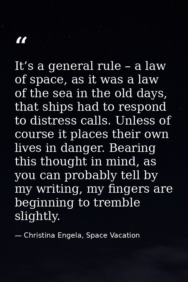 It’s a general rule – a law of space, as it was a law of the sea in the old days, that ships had to respond to distress  — Christina Engela, Space Vacation