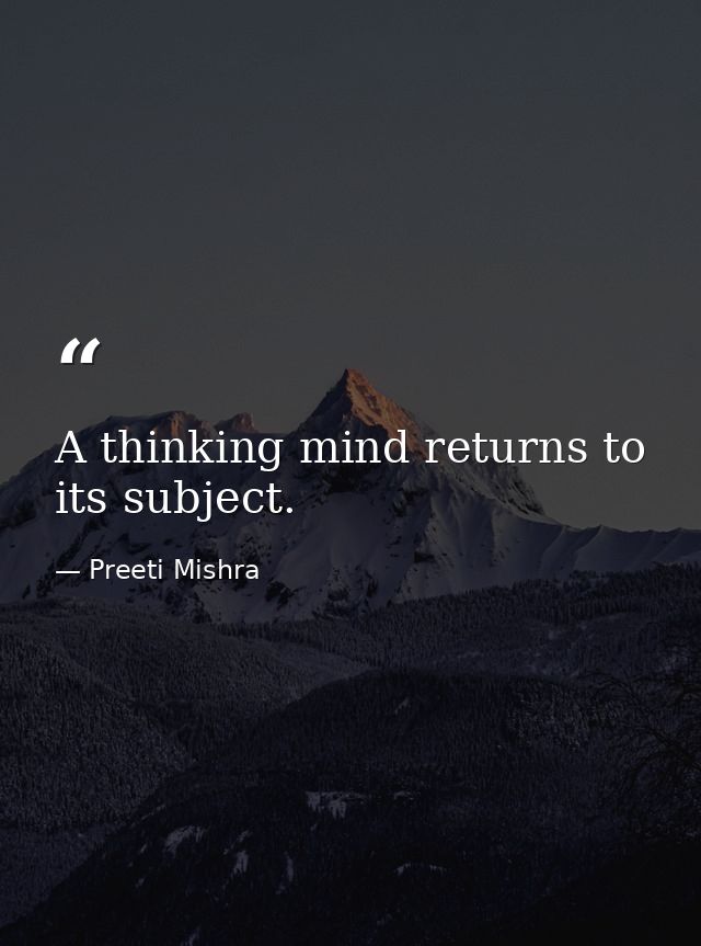 A thinking mind returns to its subject. — Preeti Mishra