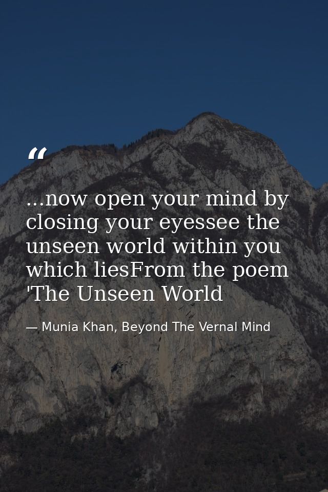 ...now open your mind by closing your eyessee the unseen world within you which liesFrom the poem 'The Unseen World — Munia Khan, Beyond The Vernal Mind