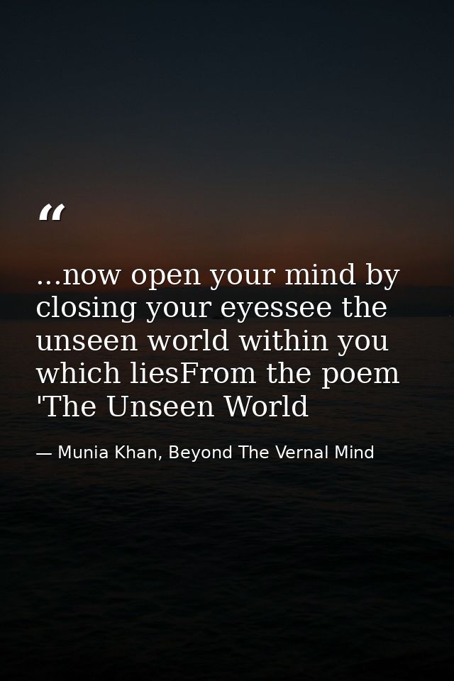 ...now open your mind by closing your eyessee the unseen world within you which liesFrom the poem 'The Unseen World — Munia Khan, Beyond The Vernal Mind