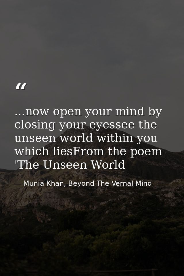 ...now open your mind by closing your eyessee the unseen world within you which liesFrom the poem 'The Unseen World — Munia Khan, Beyond The Vernal Mind