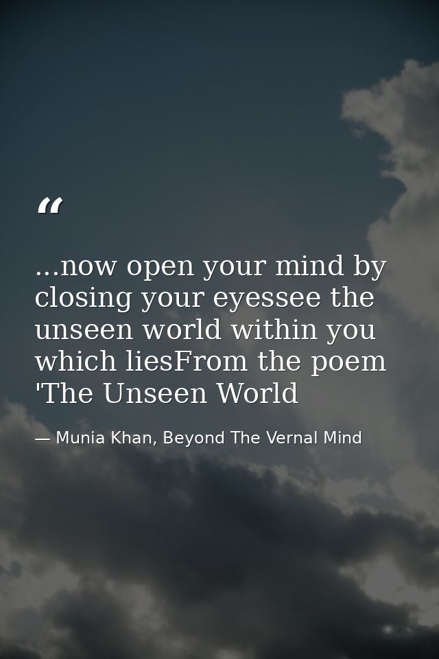 ...now open your mind by closing your eyessee the unseen world within you which liesFrom the poem 'The Unseen World — Munia Khan, Beyond The Vernal Mind