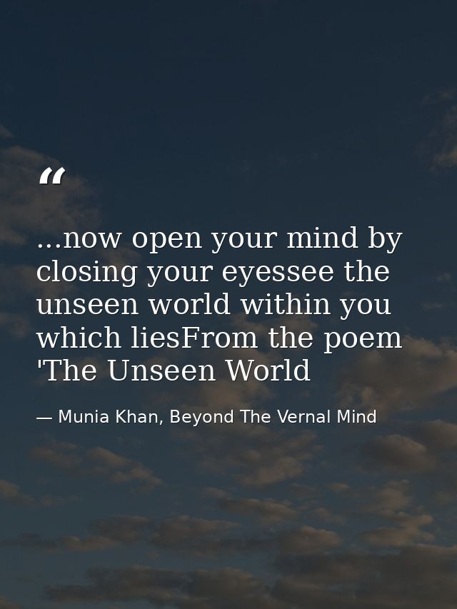 ...now open your mind by closing your eyessee the unseen world within you which liesFrom the poem 'The Unseen World — Munia Khan, Beyond The Vernal Mind