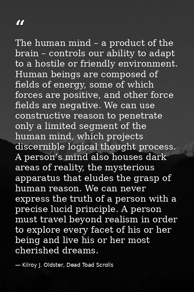 The human mind – a product of the brain – controls our ability to adapt to a hostile or friendly environment. Human bein — Kilroy J. Oldster, Dead Toad Scrolls