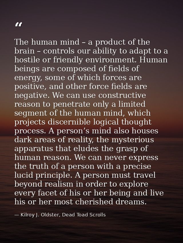 The human mind – a product of the brain – controls our ability to adapt to a hostile or friendly environment. Human bein — Kilroy J. Oldster, Dead Toad Scrolls