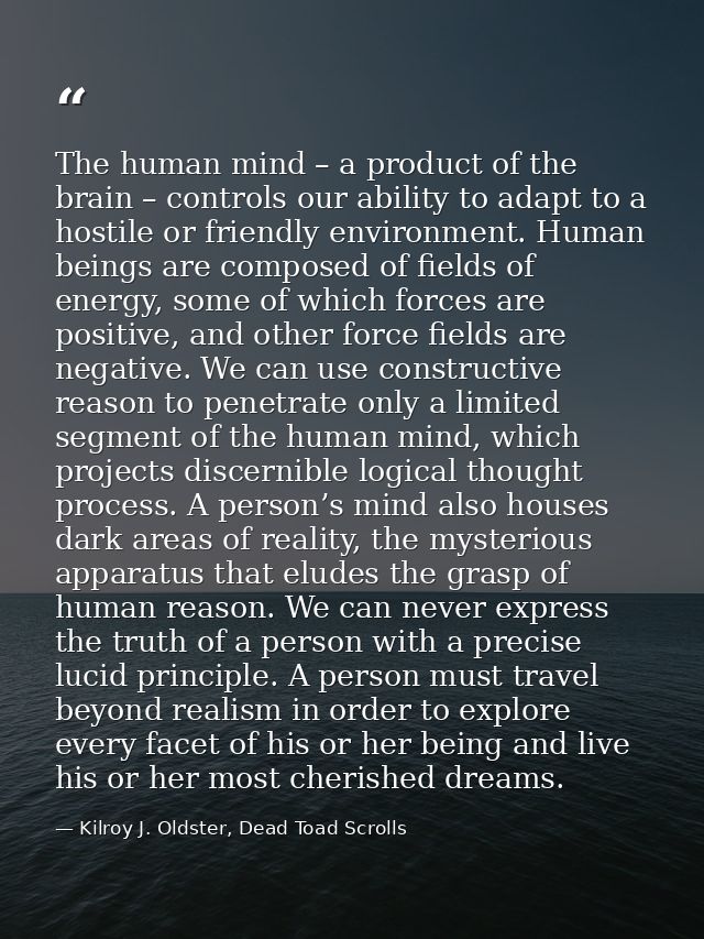 The human mind – a product of the brain – controls our ability to adapt to a hostile or friendly environment. Human bein — Kilroy J. Oldster, Dead Toad Scrolls