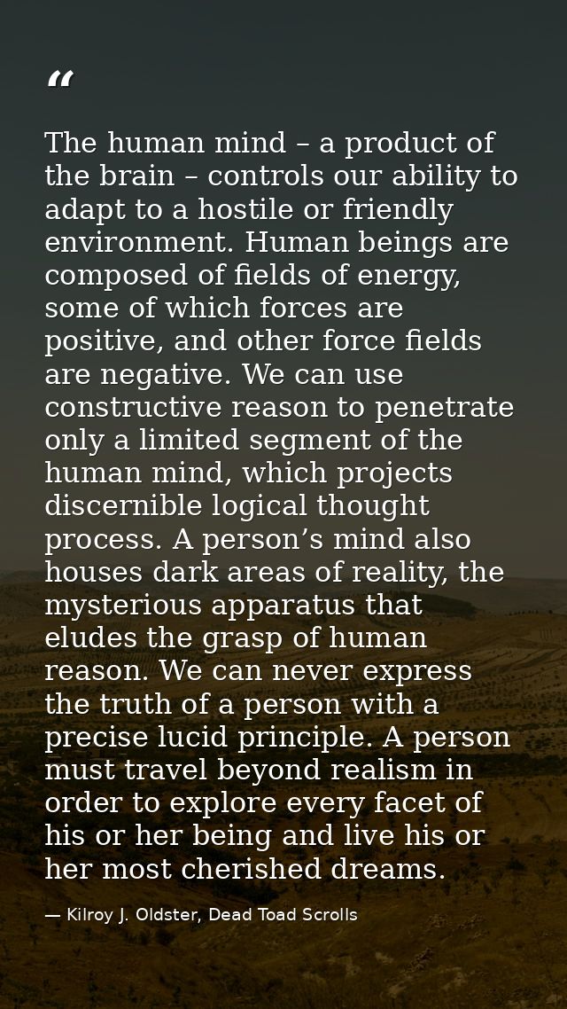 The human mind – a product of the brain – controls our ability to adapt to a hostile or friendly environment. Human bein — Kilroy J. Oldster, Dead Toad Scrolls