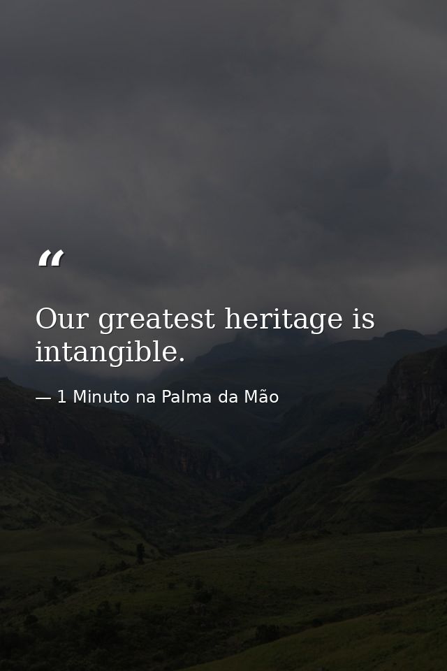 Our greatest heritage is intangible. — 1 Minuto na Palma da Mão