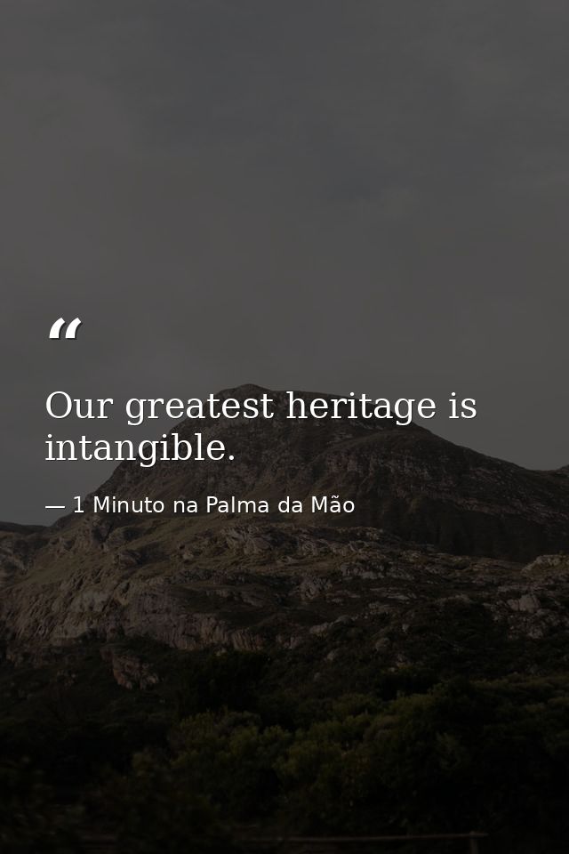 Our greatest heritage is intangible. — 1 Minuto na Palma da Mão