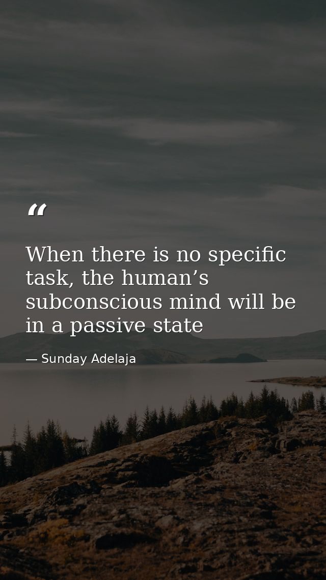 When there is no specific task, the human’s subconscious mind will be in a passive state — Sunday Adelaja