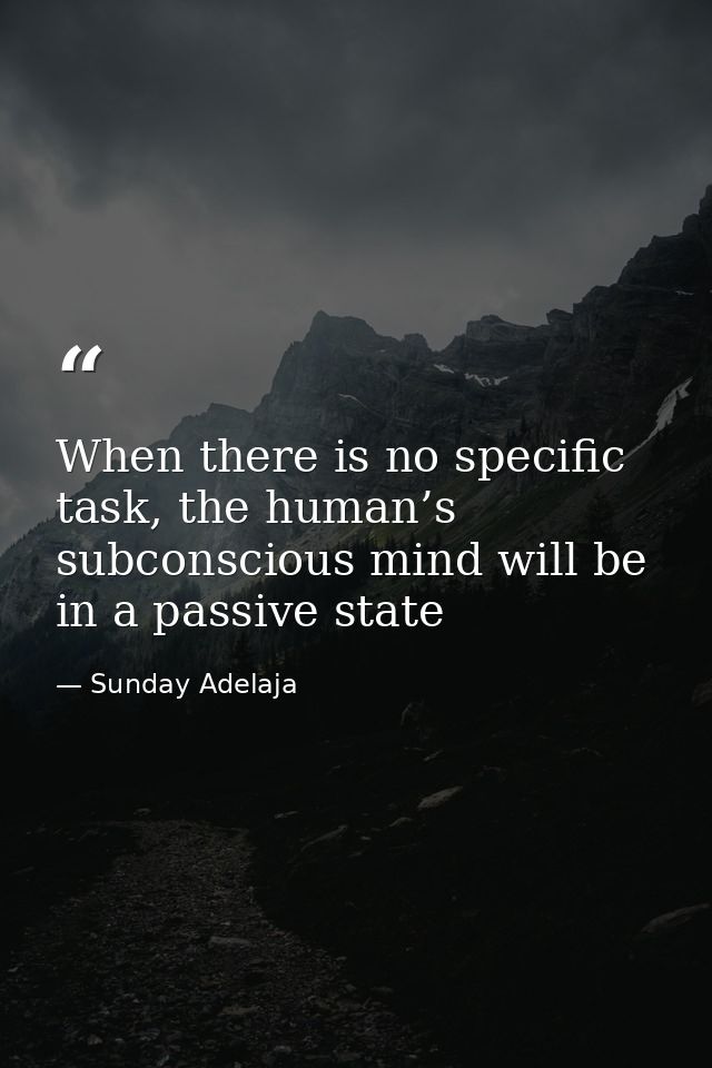When there is no specific task, the human’s subconscious mind will be in a passive state — Sunday Adelaja