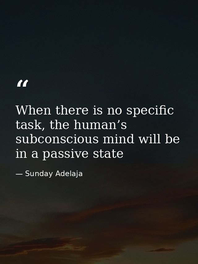 When there is no specific task, the human’s subconscious mind will be in a passive state — Sunday Adelaja