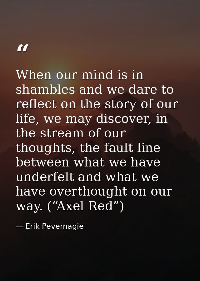 When our mind is in shambles and we dare to reflect on the story of our life, we may discover, in the stream of our thou — Erik Pevernagie