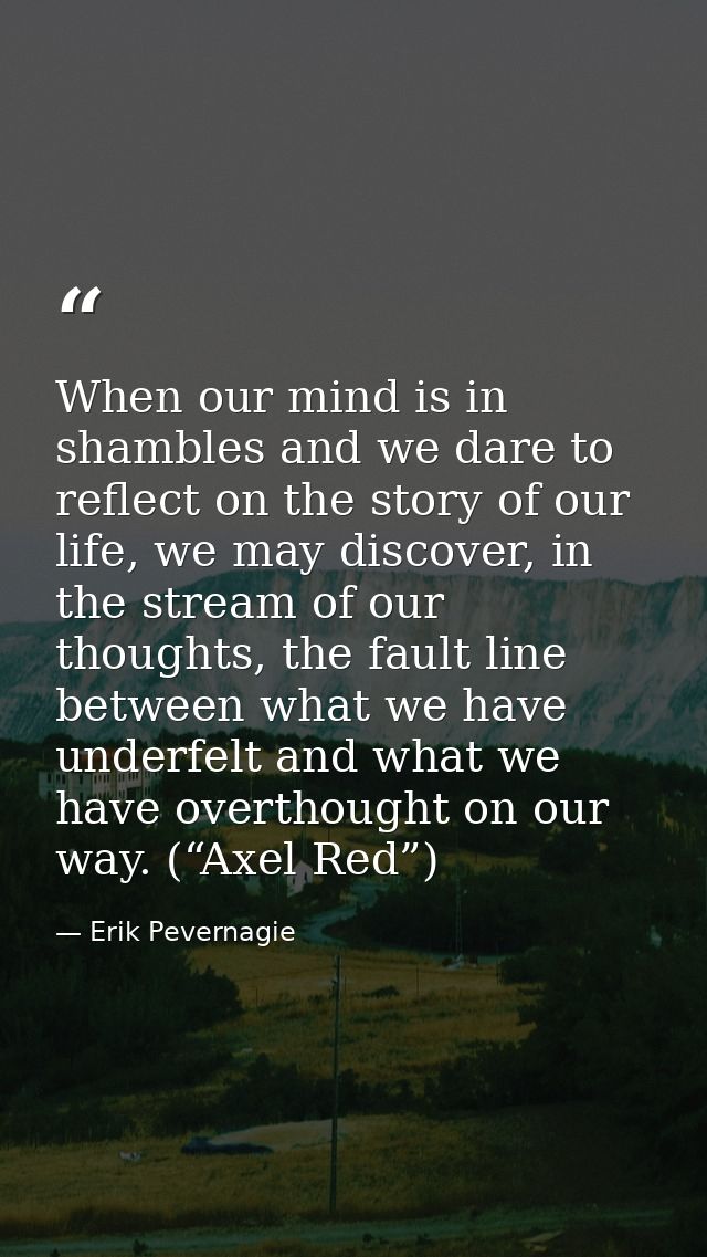 When our mind is in shambles and we dare to reflect on the story of our life, we may discover, in the stream of our thou — Erik Pevernagie