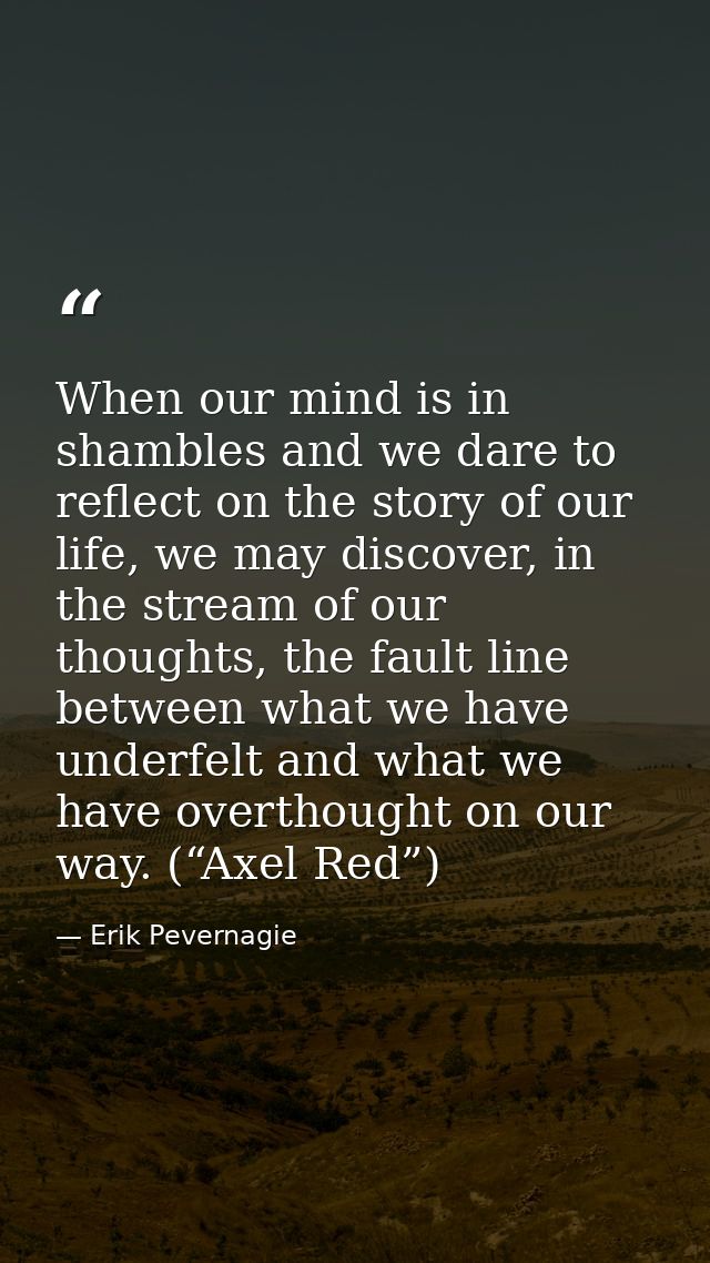 When our mind is in shambles and we dare to reflect on the story of our life, we may discover, in the stream of our thou — Erik Pevernagie