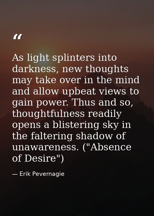 As light splinters into darkness, new thoughts may take over in the mind and allow upbeat views to gain power. Thus and  — Erik Pevernagie