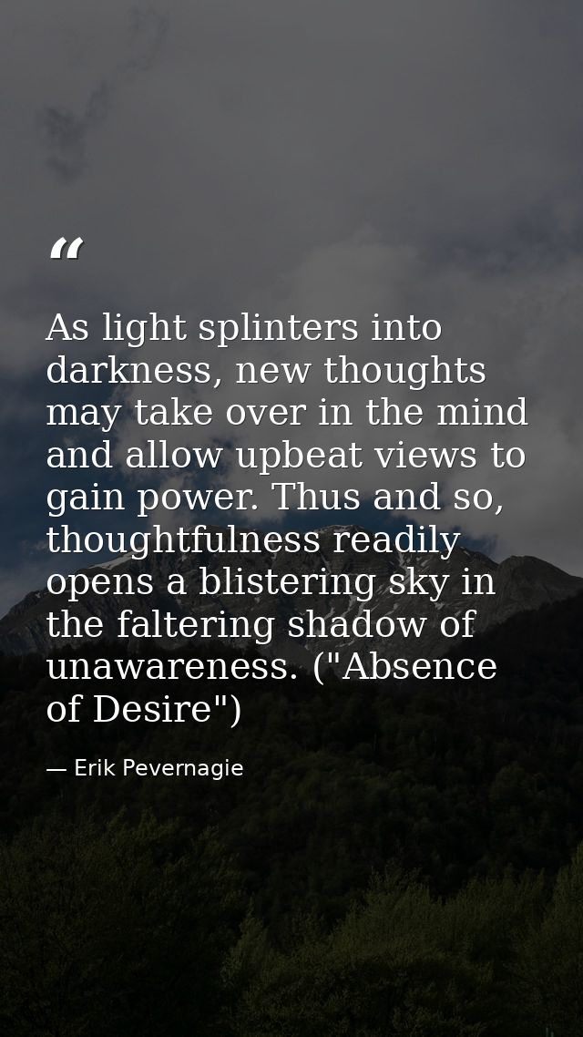 As light splinters into darkness, new thoughts may take over in the mind and allow upbeat views to gain power. Thus and  — Erik Pevernagie
