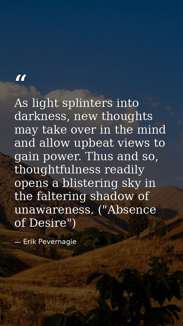 As light splinters into darkness, new thoughts may take over in the mind and allow upbeat views to gain power. Thus and  — Erik Pevernagie