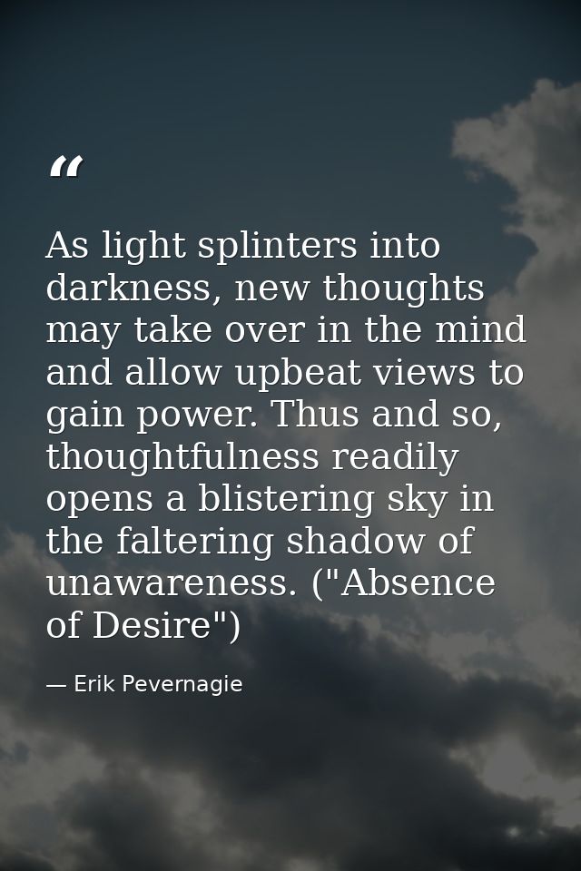 As light splinters into darkness, new thoughts may take over in the mind and allow upbeat views to gain power. Thus and  — Erik Pevernagie