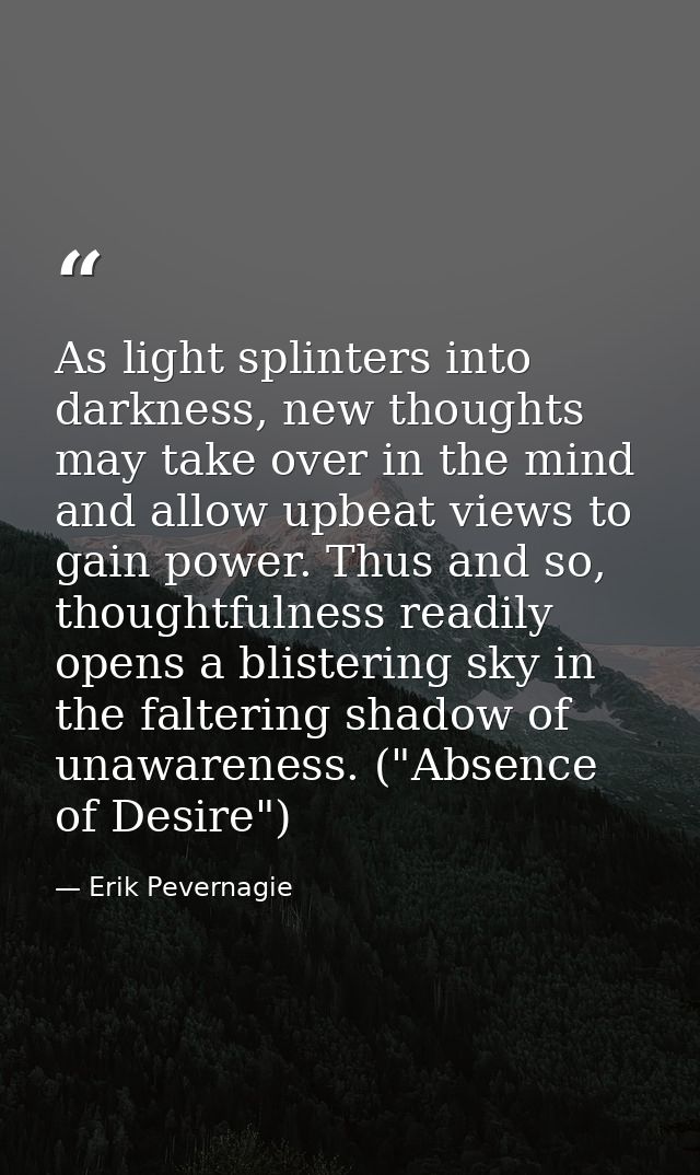 As light splinters into darkness, new thoughts may take over in the mind and allow upbeat views to gain power. Thus and  — Erik Pevernagie