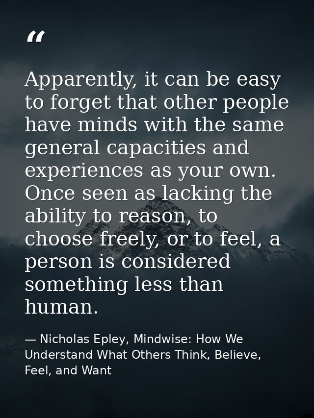 Apparently, it can be easy to forget that other people have minds with the same general capacities and experiences as yo — Nicholas Epley, Mindwise: How We Understand What Others Think, Believe, Feel, and Want