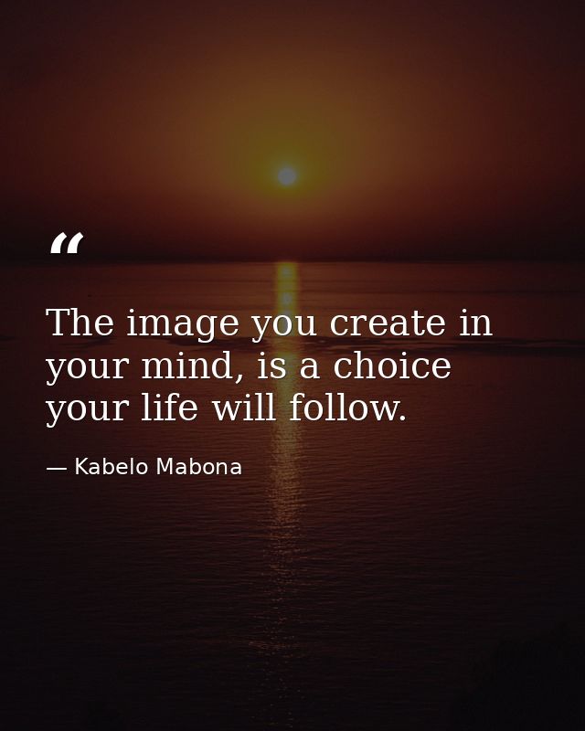 The image you create in your mind, is a choice your life will follow. — Kabelo Mabona