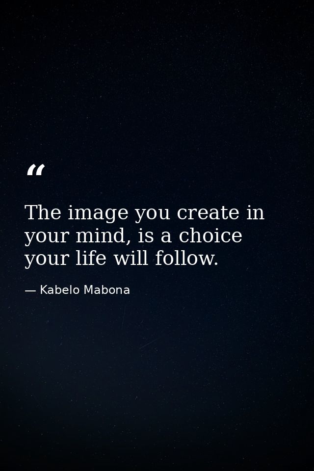 The image you create in your mind, is a choice your life will follow. — Kabelo Mabona