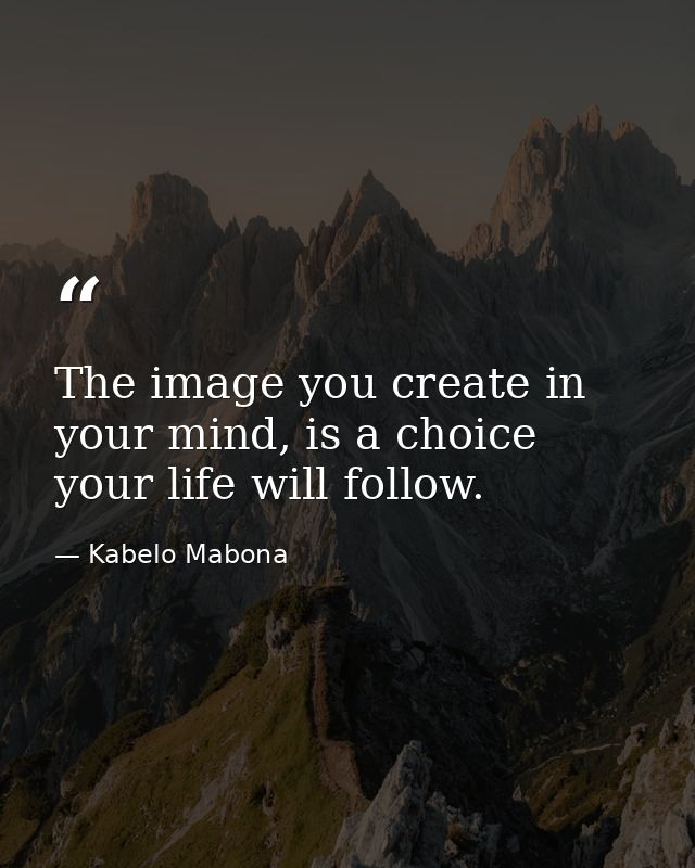 The image you create in your mind, is a choice your life will follow. — Kabelo Mabona