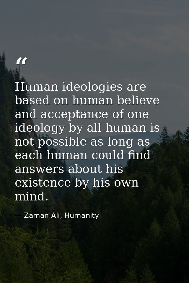 Human ideologies are based on human believe and acceptance of one ideology by all human is not possible as long as each  — Zaman Ali, Humanity