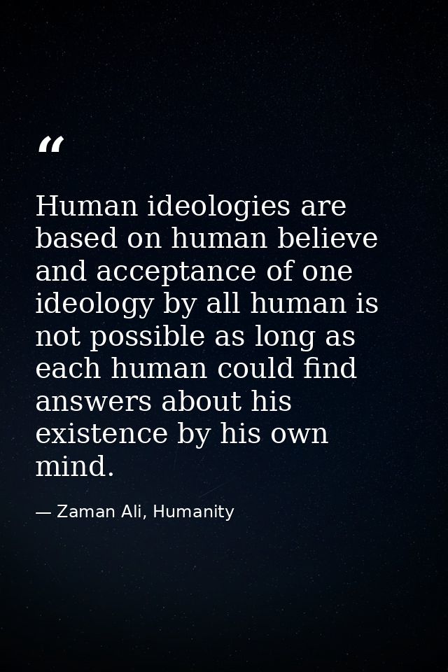 Human ideologies are based on human believe and acceptance of one ideology by all human is not possible as long as each  — Zaman Ali, Humanity
