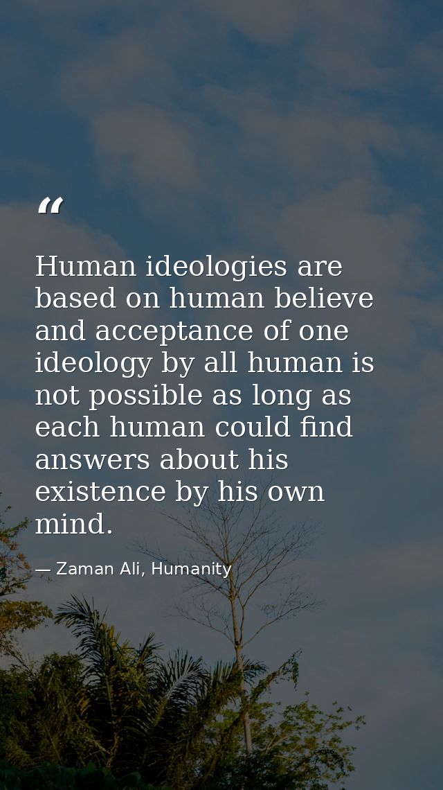 Human ideologies are based on human believe and acceptance of one ideology by all human is not possible as long as each  — Zaman Ali, Humanity