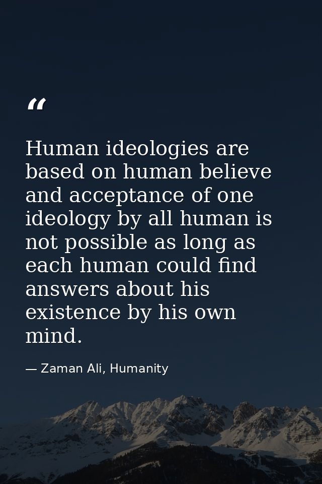 Human ideologies are based on human believe and acceptance of one ideology by all human is not possible as long as each  — Zaman Ali, Humanity