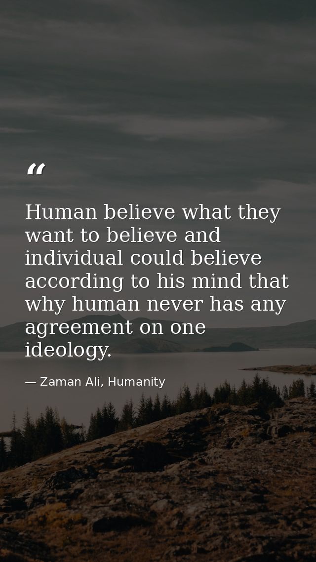 Human believe what they want to believe and individual could believe according to his mind that why human never has any  — Zaman Ali, Humanity