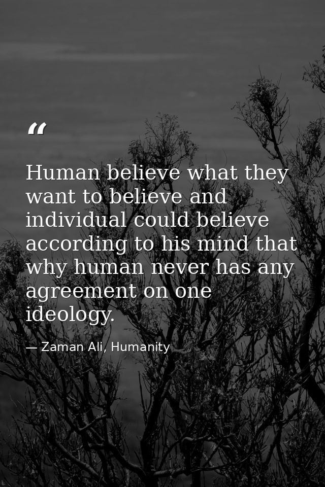 Human believe what they want to believe and individual could believe according to his mind that why human never has any  — Zaman Ali, Humanity