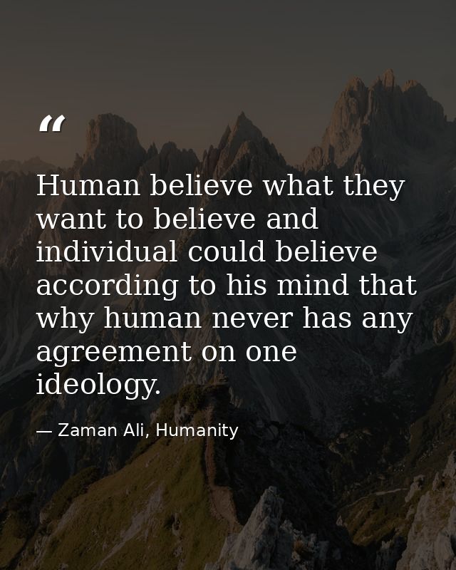 Human believe what they want to believe and individual could believe according to his mind that why human never has any  — Zaman Ali, Humanity