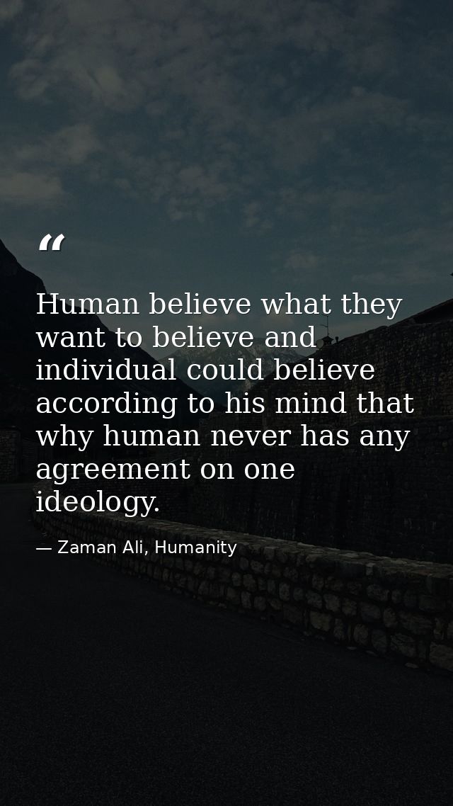 Human believe what they want to believe and individual could believe according to his mind that why human never has any  — Zaman Ali, Humanity