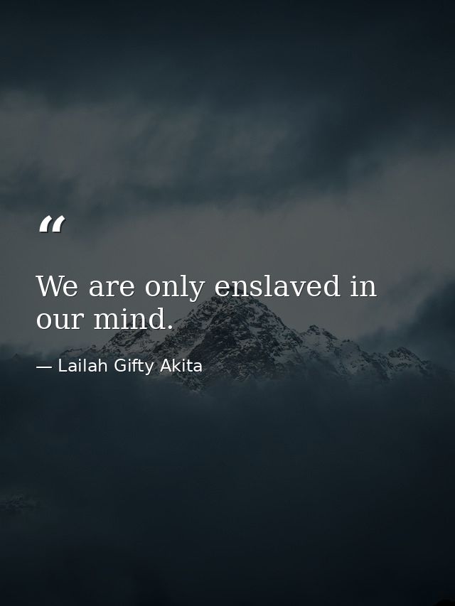 We are only enslaved in our mind. — Lailah Gifty Akita