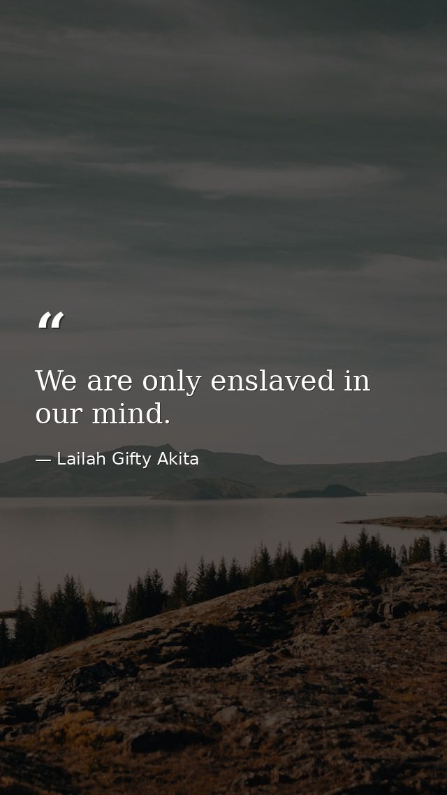 We are only enslaved in our mind. — Lailah Gifty Akita