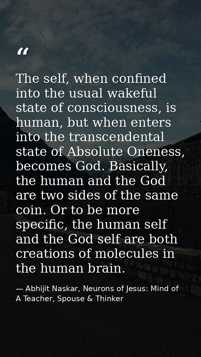 The self, when confined into the usual wakeful state of consciousness, is human, but when enters into the transcendental — Abhijit Naskar, Neurons of Jesus: Mind of A Teacher, Spouse & Thinker