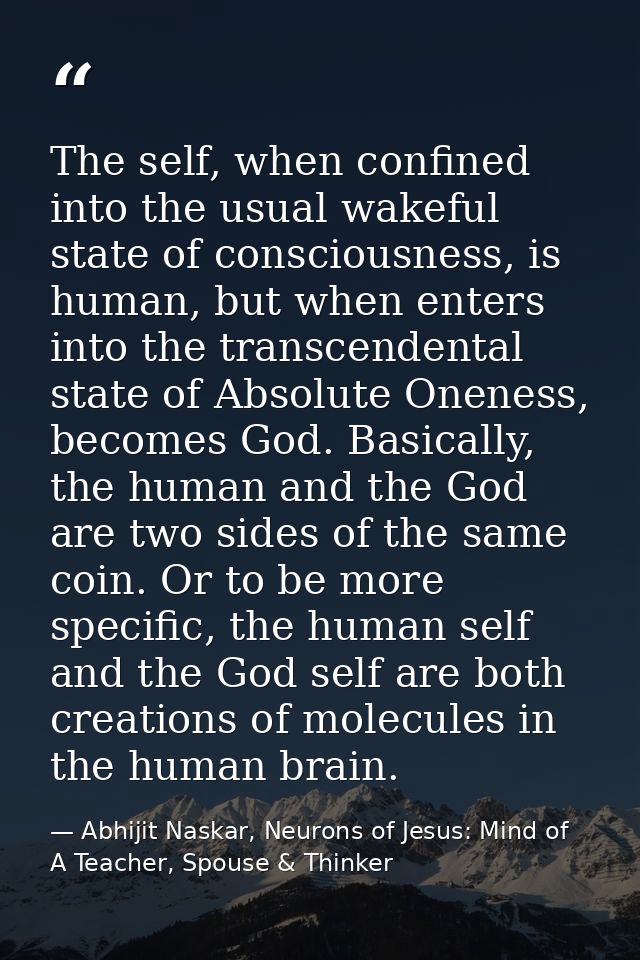 The self, when confined into the usual wakeful state of consciousness, is human, but when enters into the transcendental — Abhijit Naskar, Neurons of Jesus: Mind of A Teacher, Spouse & Thinker