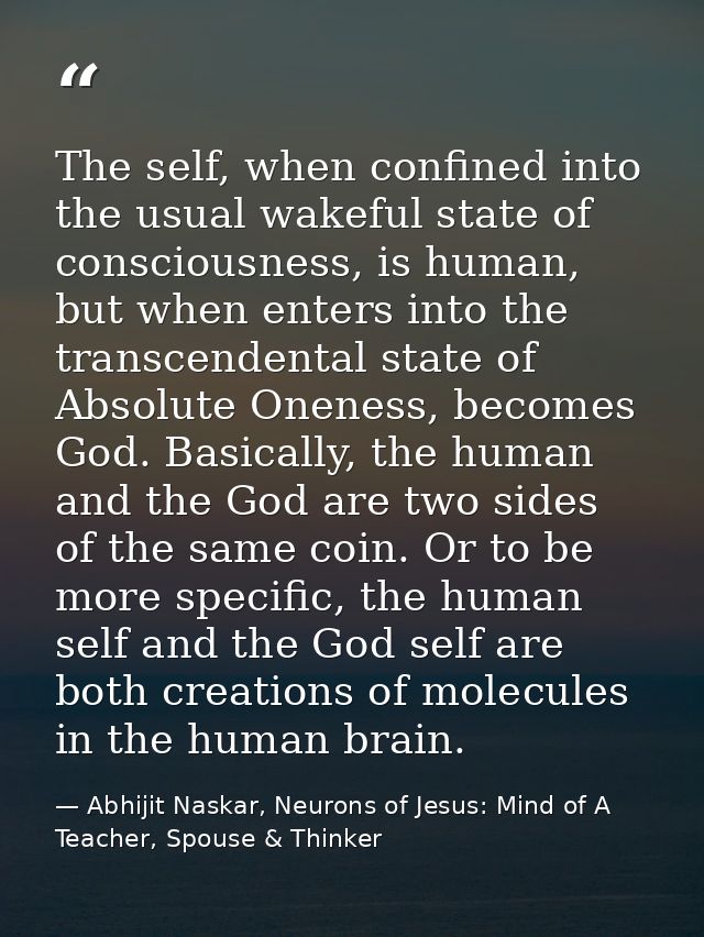 The self, when confined into the usual wakeful state of consciousness, is human, but when enters into the transcendental — Abhijit Naskar, Neurons of Jesus: Mind of A Teacher, Spouse & Thinker