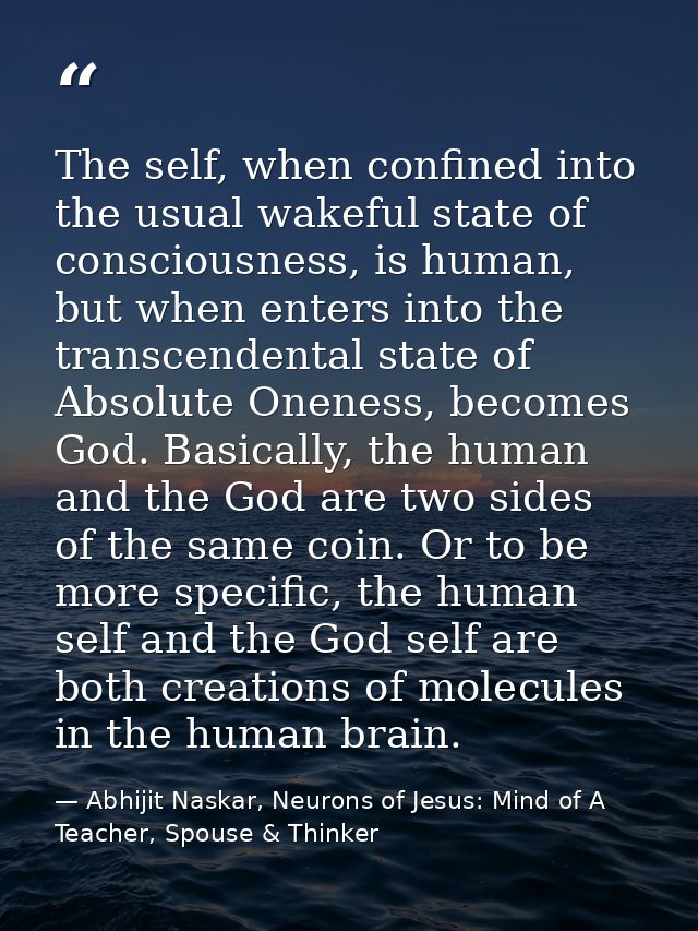 The self, when confined into the usual wakeful state of consciousness, is human, but when enters into the transcendental — Abhijit Naskar, Neurons of Jesus: Mind of A Teacher, Spouse & Thinker