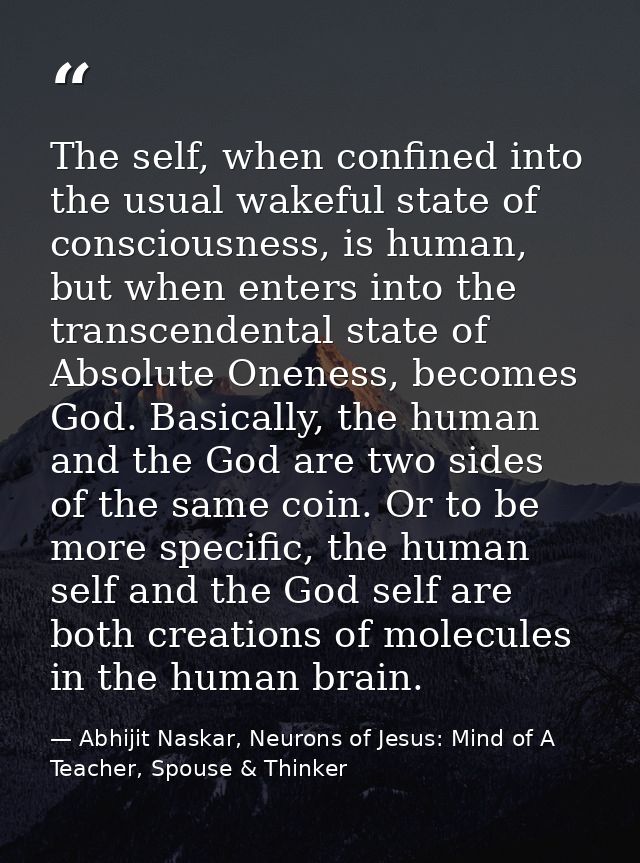 The self, when confined into the usual wakeful state of consciousness, is human, but when enters into the transcendental — Abhijit Naskar, Neurons of Jesus: Mind of A Teacher, Spouse & Thinker