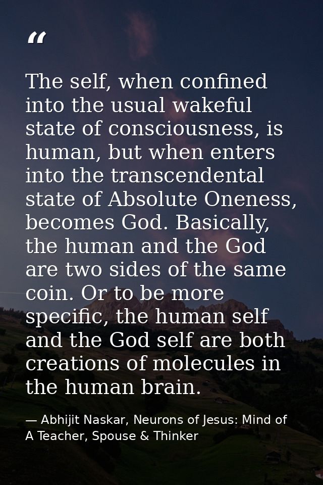 The self, when confined into the usual wakeful state of consciousness, is human, but when enters into the transcendental — Abhijit Naskar, Neurons of Jesus: Mind of A Teacher, Spouse & Thinker